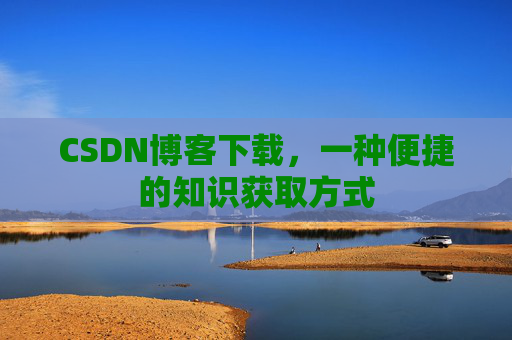 CSDN博客下载,一种便捷的知识获取方式