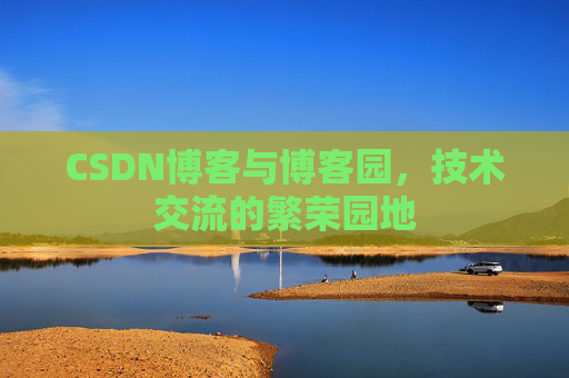 CSDN博客与博客园,技术交流的繁荣园地 CSDN博客与博客园,技术交流的繁荣园地